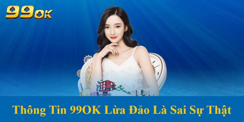 99OK lừa đảo là tin thất thiệt, sai sự thật