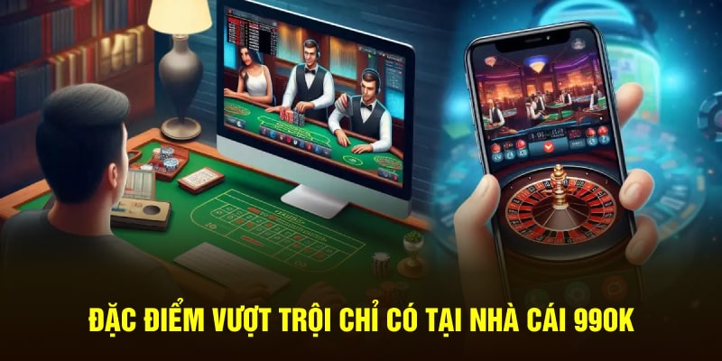 Đặc điểm vượt trội chỉ có tại nhà cái 99OK