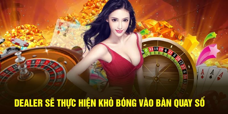 Dealer sẽ thực hiện khò bóng vào bàn quay số