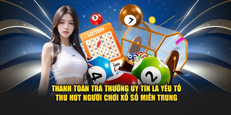 Thanh toán trả thưởng uy tín là yếu tố thu hút người chơi xổ số miền Trung