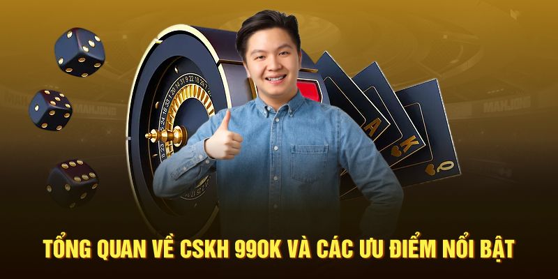 Tổng quan về CSKH 99OK và các ưu điểm nổi bật